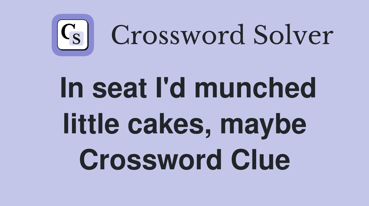In seat I'd munched little cakes, maybe Crossword Clue