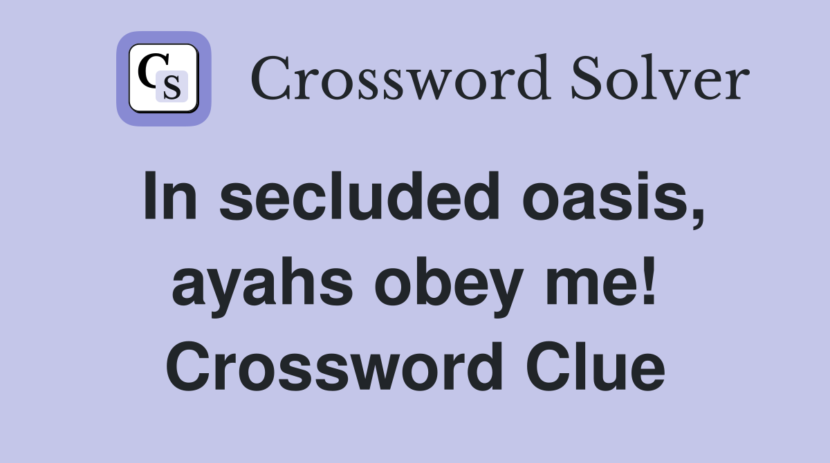 In secluded oasis, ayahs obey me! Crossword Clue