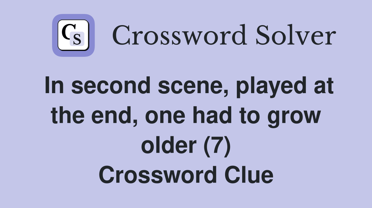 In second scene, played at the end, one had to grow older (7) Crossword Clue