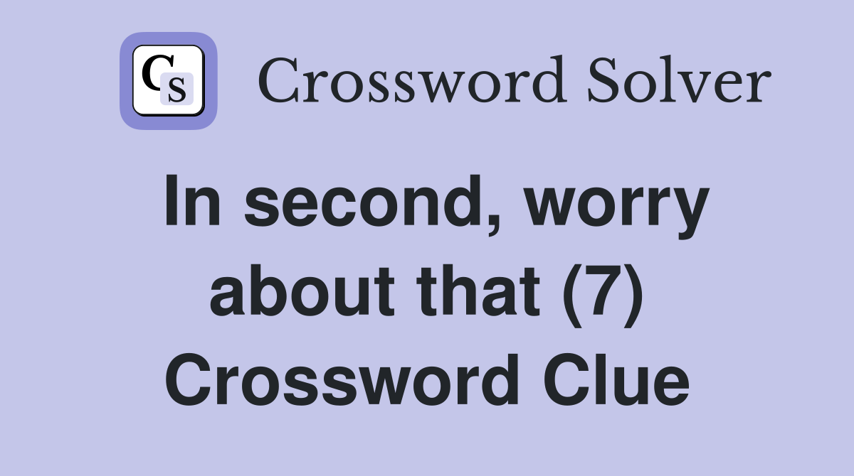 In second, worry about that (7) Crossword Clue