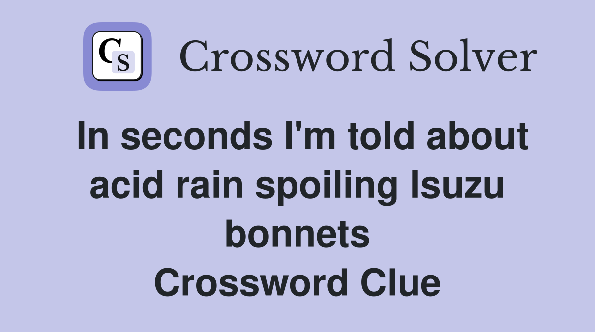 In seconds I'm told about acid rain spoiling Isuzu bonnets Crossword Clue