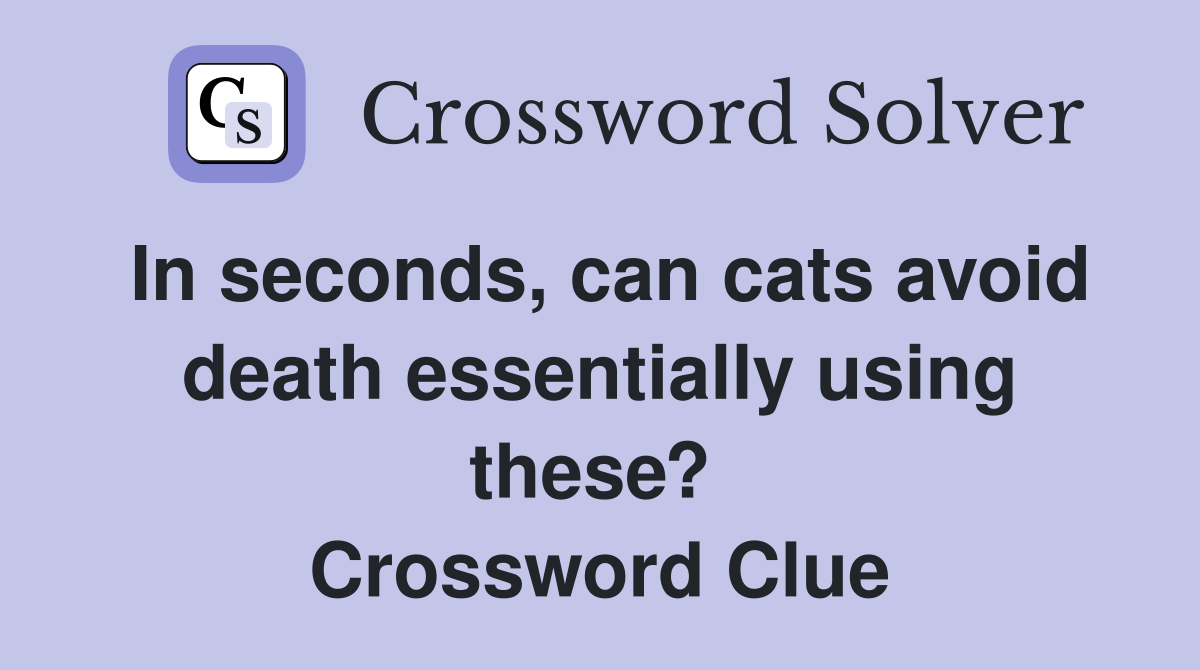 In seconds, can cats avoid death essentially using these?  Crossword Clue