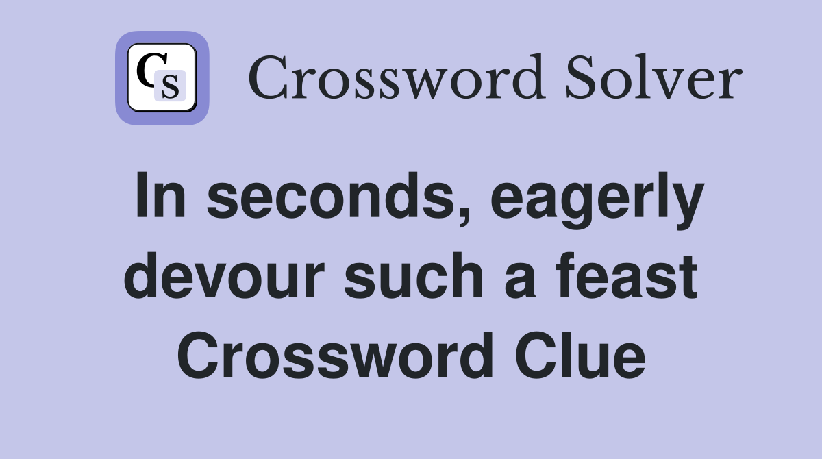 In seconds, eagerly devour such a feast Crossword Clue