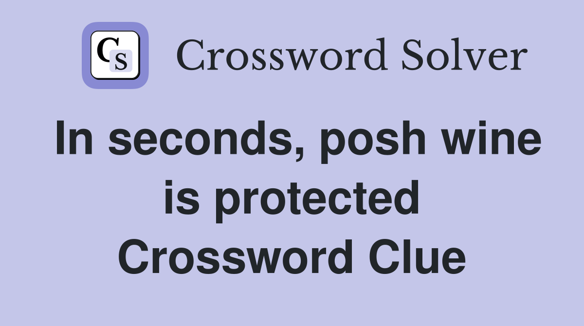 In seconds, posh wine is protected Crossword Clue