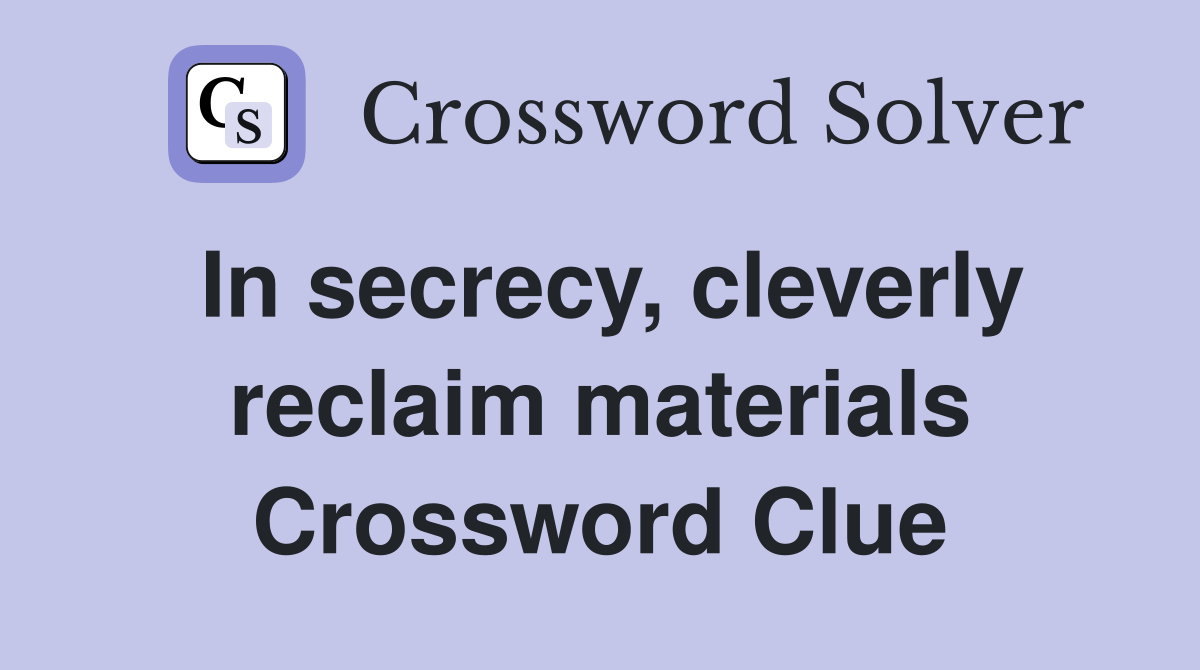 In secrecy, cleverly reclaim materials Crossword Clue