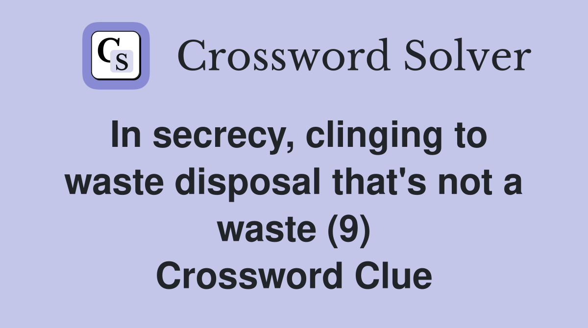 In secrecy, clinging to waste disposal that's not a waste (9) Crossword Clue