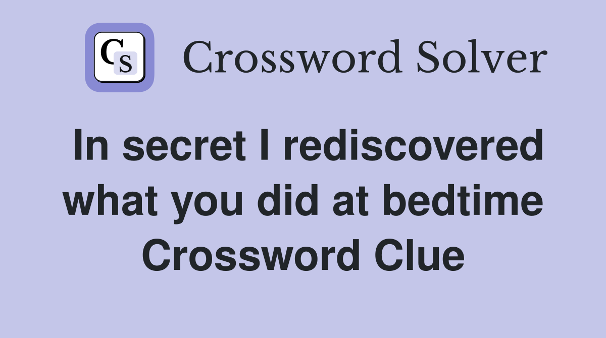 In secret I rediscovered what you did at bedtime Crossword Clue