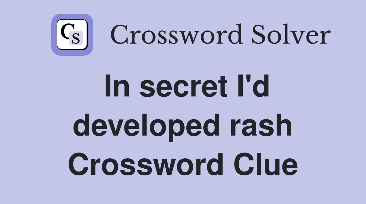 In secret I'd developed rash Crossword Clue