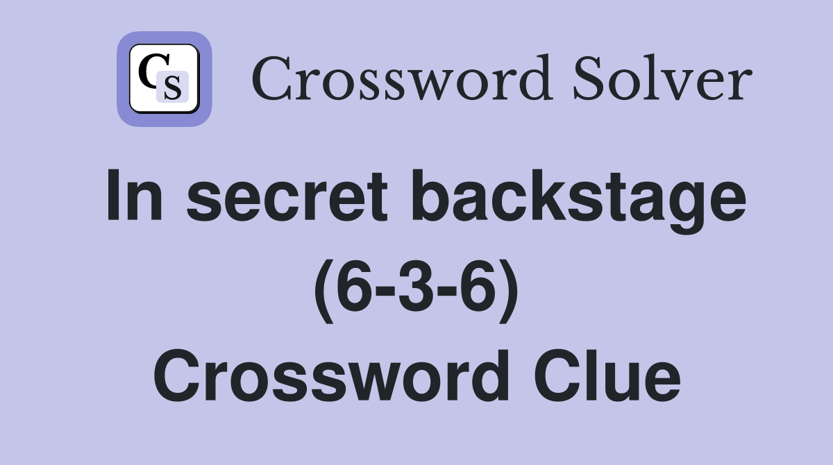 In secret backstage (6-3-6) Crossword Clue