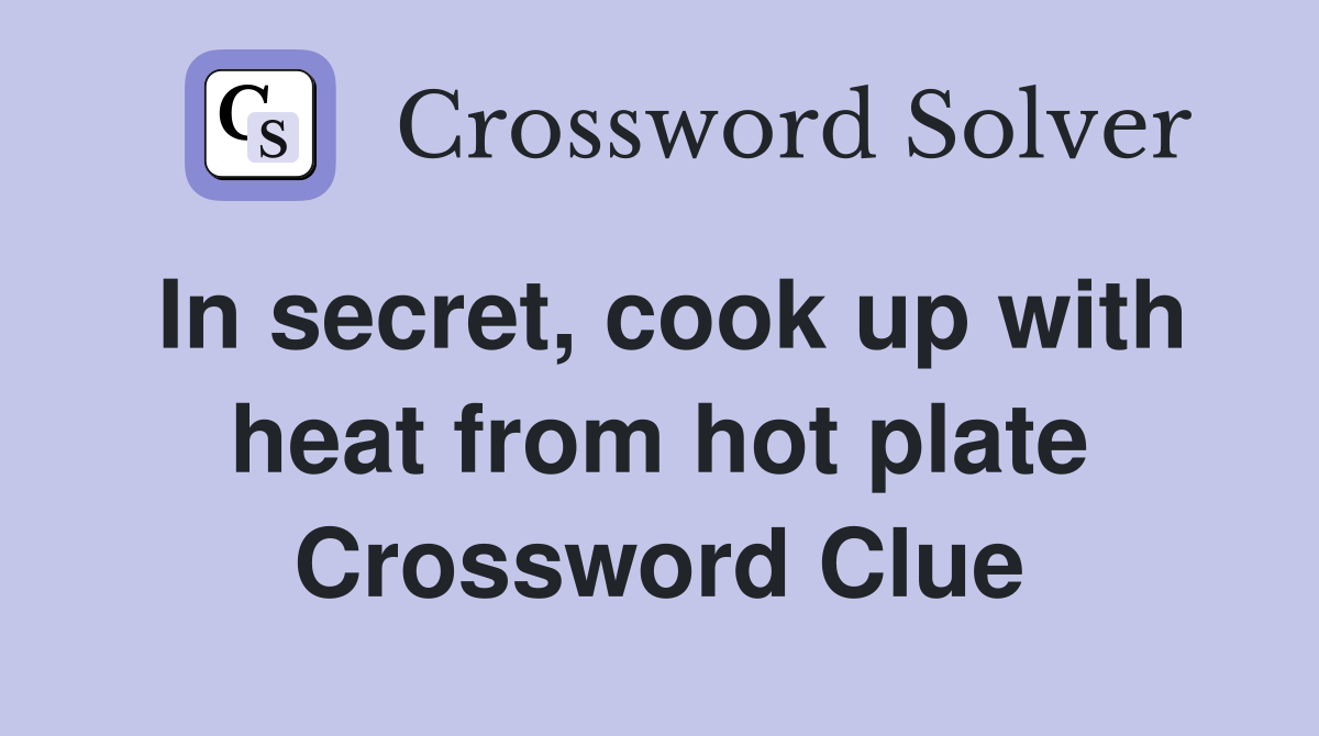 In secret, cook up with heat from hot plate Crossword Clue