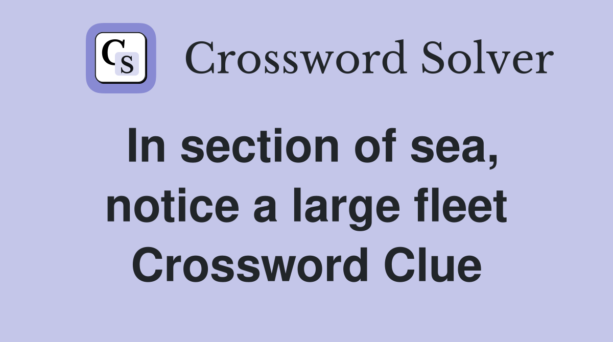 In section of sea, notice a large fleet Crossword Clue