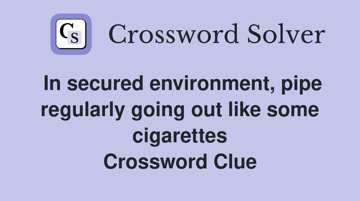 In secured environment, pipe regularly going out like some cigarettes Crossword Clue