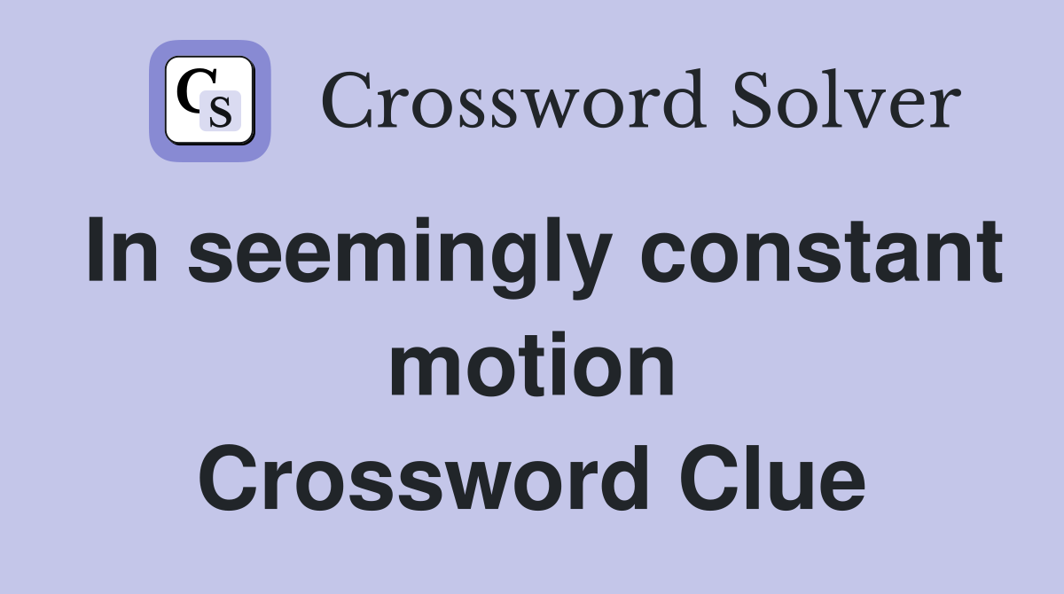 In seemingly constant motion Crossword Clue