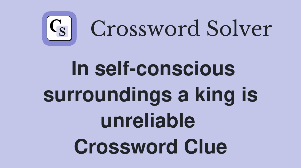 In self-conscious surroundings a king is unreliable  Crossword Clue