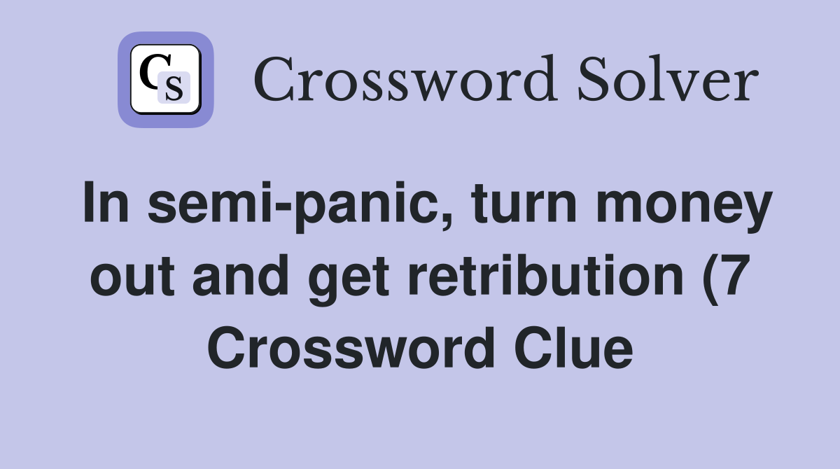 In semi panic turn money out and get retribution (7) Crossword Clue In semi panic turn money out and get retribution (7) Crossword Clue