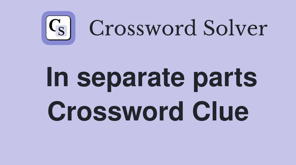 In separate parts Crossword Clue