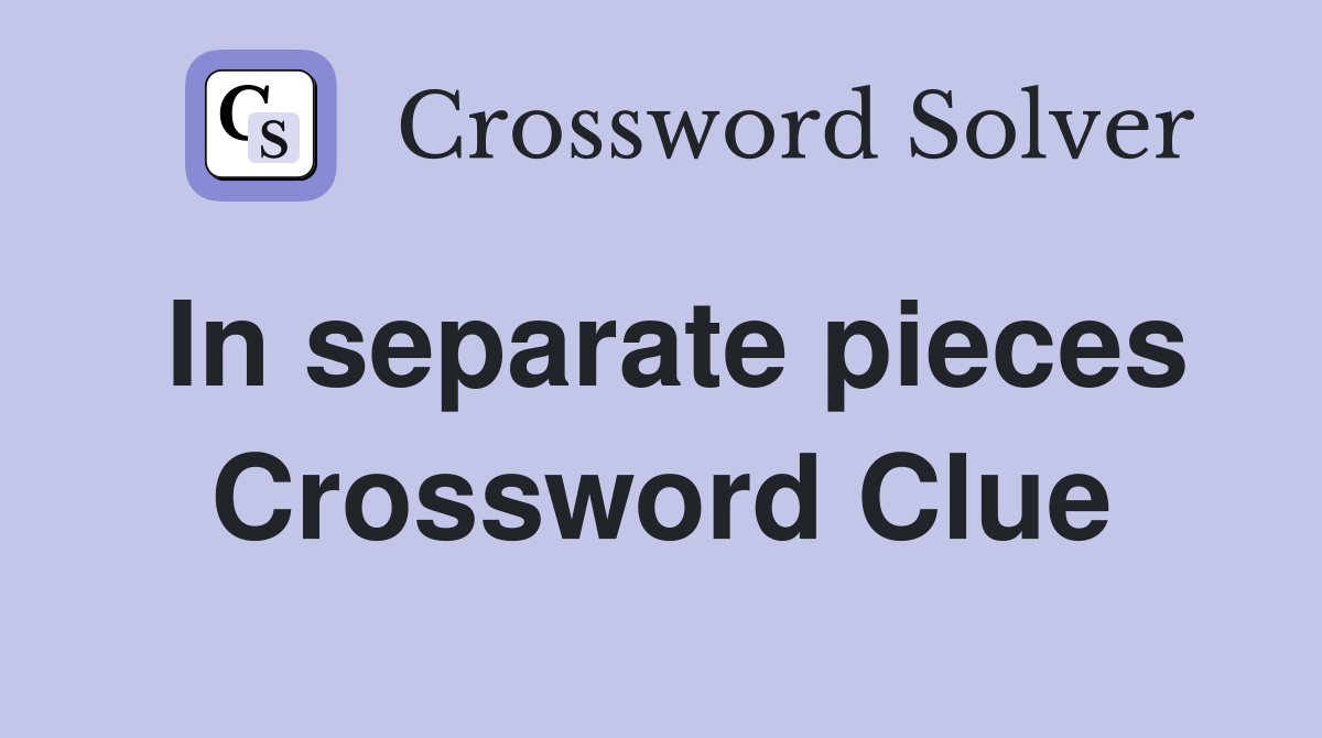 In separate pieces Crossword Clue
