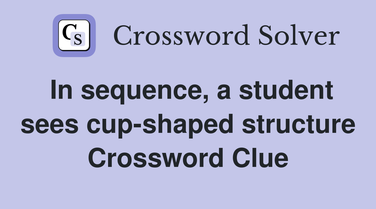 In sequence, a student sees cup-shaped structure Crossword Clue