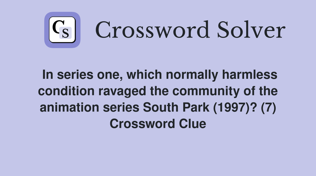 In series one, which normally harmless condition ravaged the community of the animation series South Park (1997)? (7) Crossword Clue