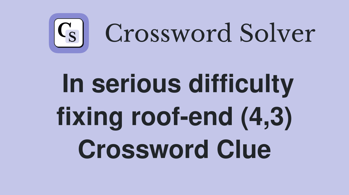 In serious difficulty fixing roof-end (4,3) Crossword Clue