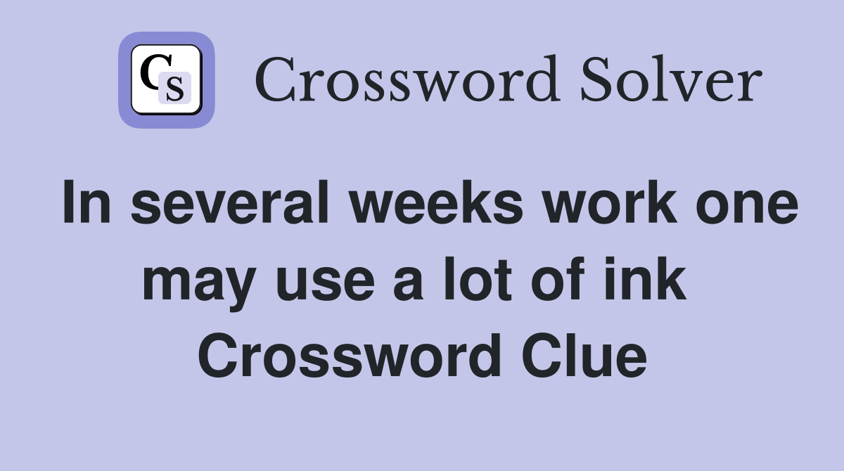 In several weeks work one may use a lot of ink  Crossword Clue