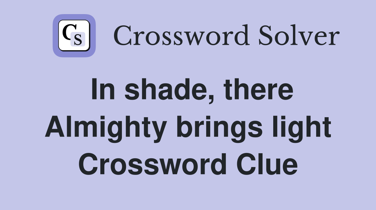 In shade, there Almighty brings light Crossword Clue