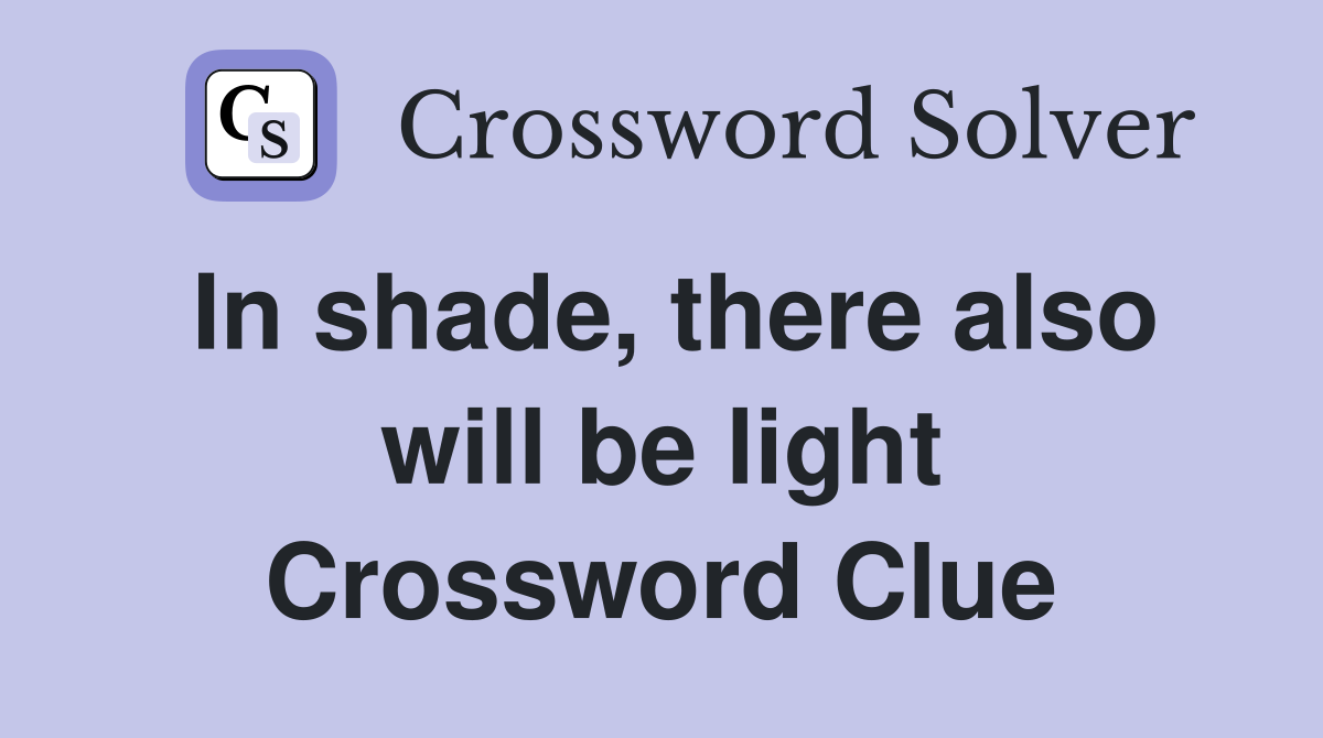 In shade, there also will be light Crossword Clue