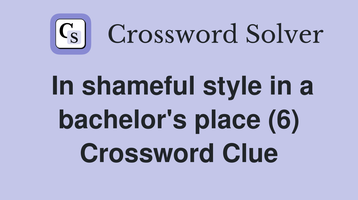 In shameful style in a bachelor's place (6) Crossword Clue