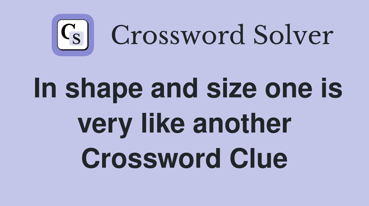 In shape and size one is very like another Crossword Clue