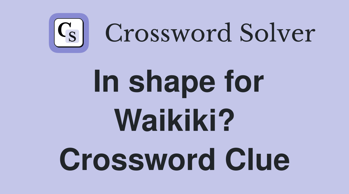 In shape for Waikiki? Crossword Clue