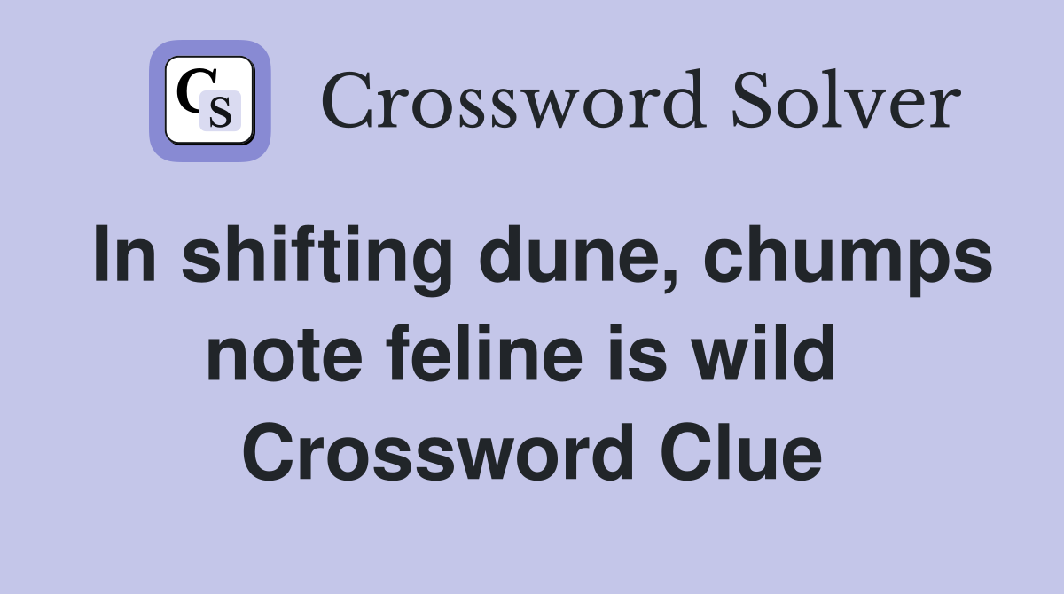 In shifting dune, chumps note feline is wild  Crossword Clue