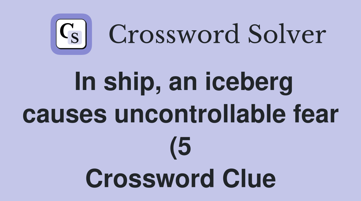In ship an iceberg causes uncontrollable fear (5) Crossword Clue In ship an iceberg causes uncontrollable fear (5) Crossword Clue