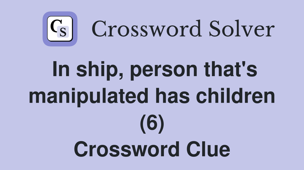 In ship, person that's manipulated has children (6) Crossword Clue