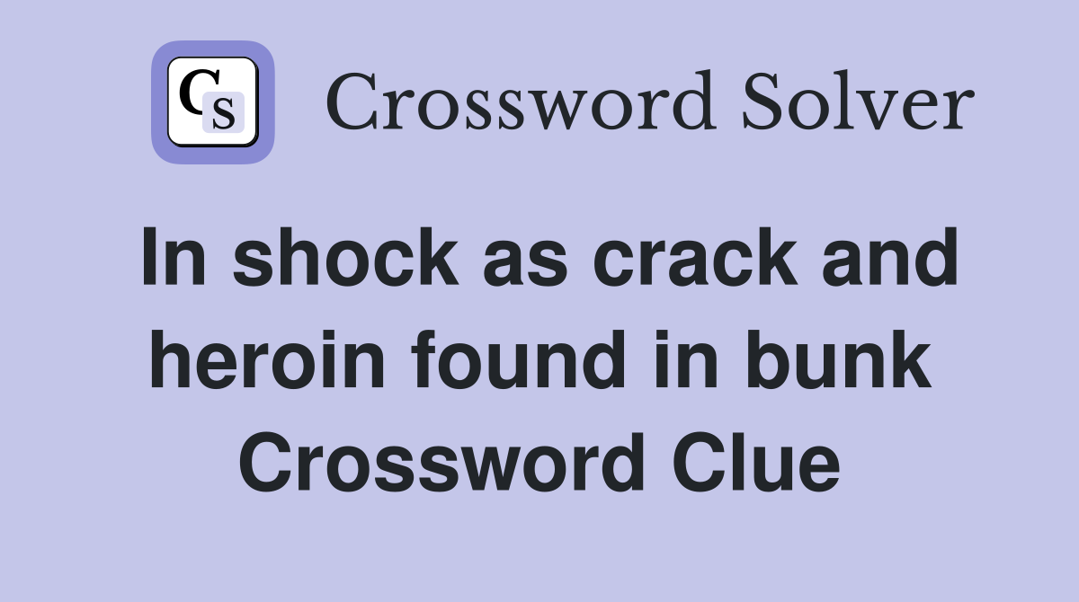 In shock as crack and heroin found in bunk Crossword Clue