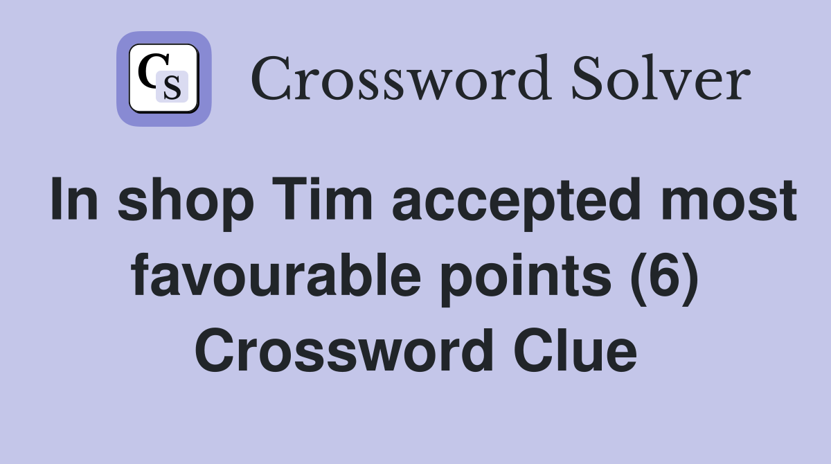 In shop Tim accepted most favourable points (6) Crossword Clue