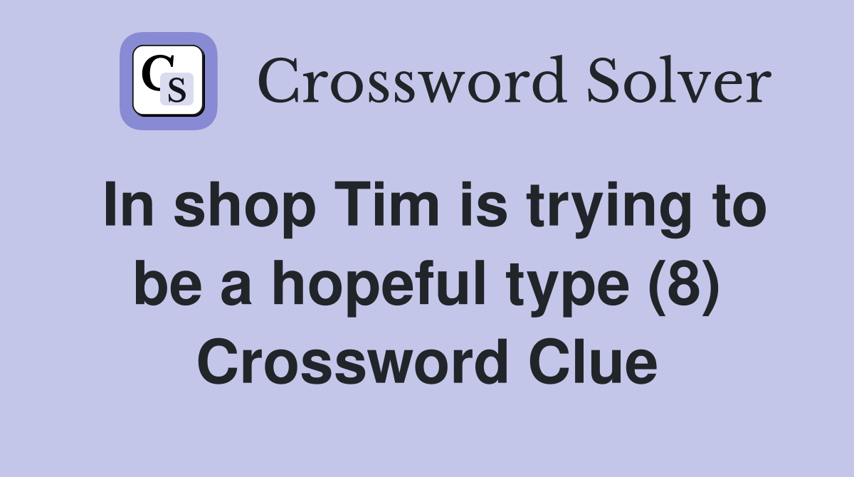 In shop Tim is trying to be a hopeful type (8) Crossword Clue