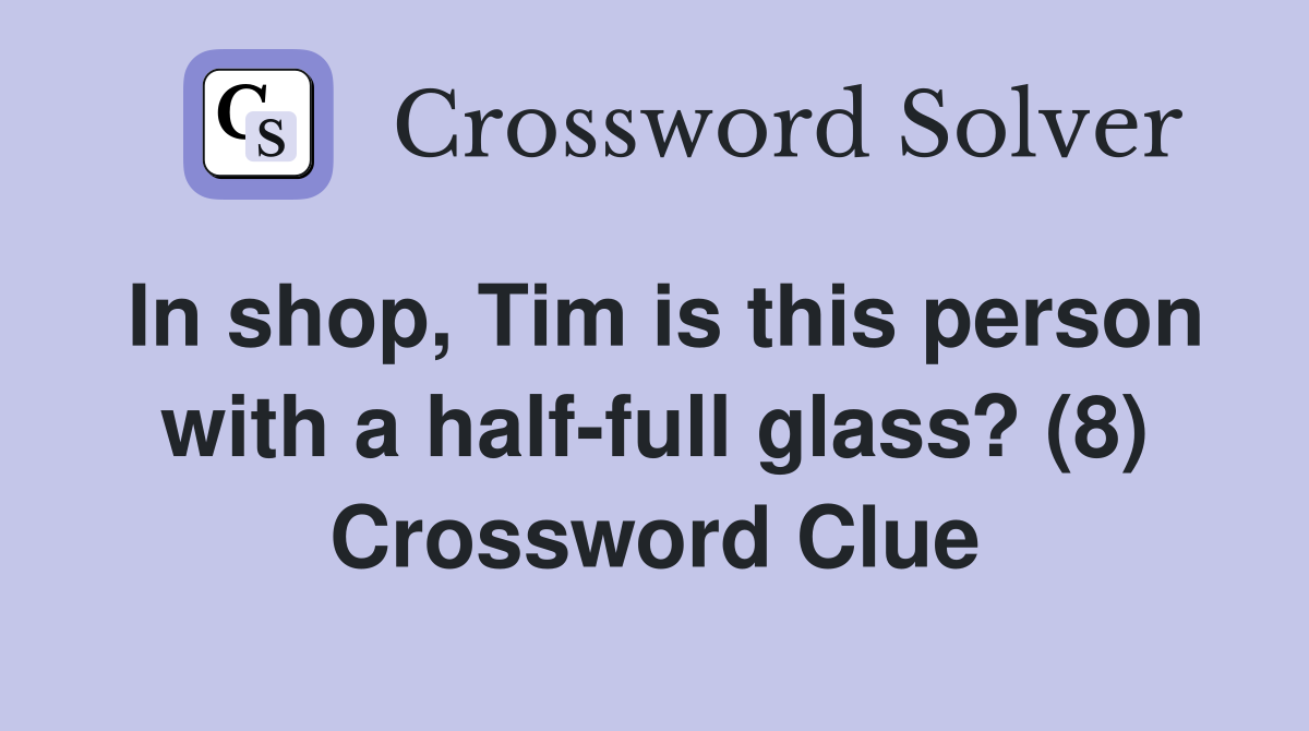 In shop, Tim is this person with a half-full glass? (8) Crossword Clue