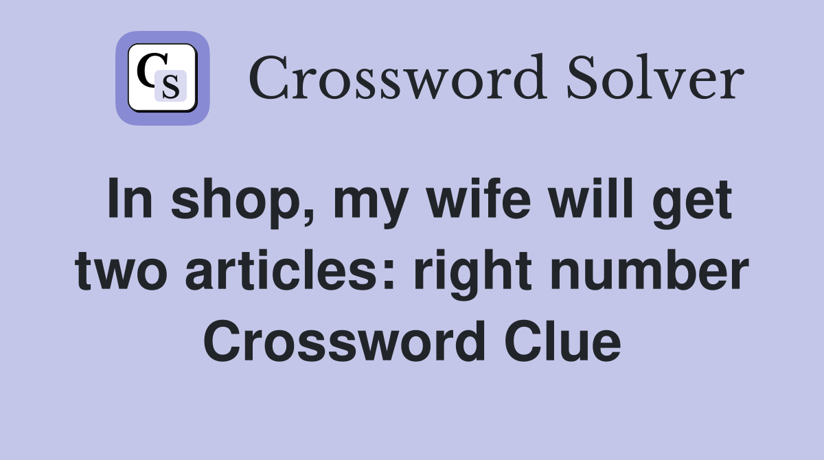 In shop, my wife will get two articles: right number Crossword Clue