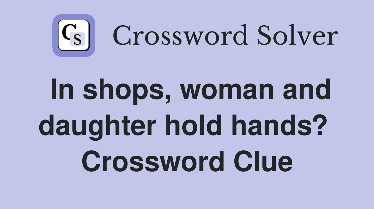 In shops, woman and daughter hold hands?  Crossword Clue
