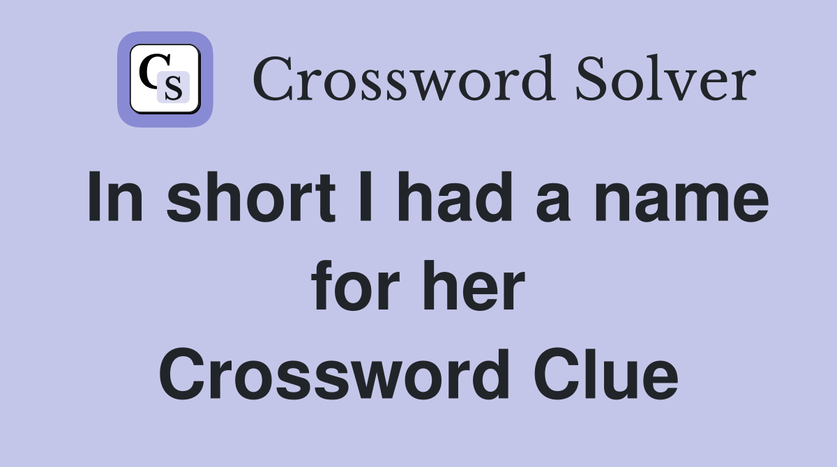 In short I had a name for her Crossword Clue