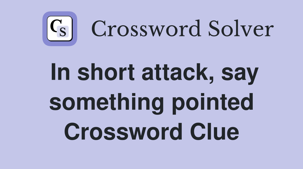 In short attack, say something pointed Crossword Clue