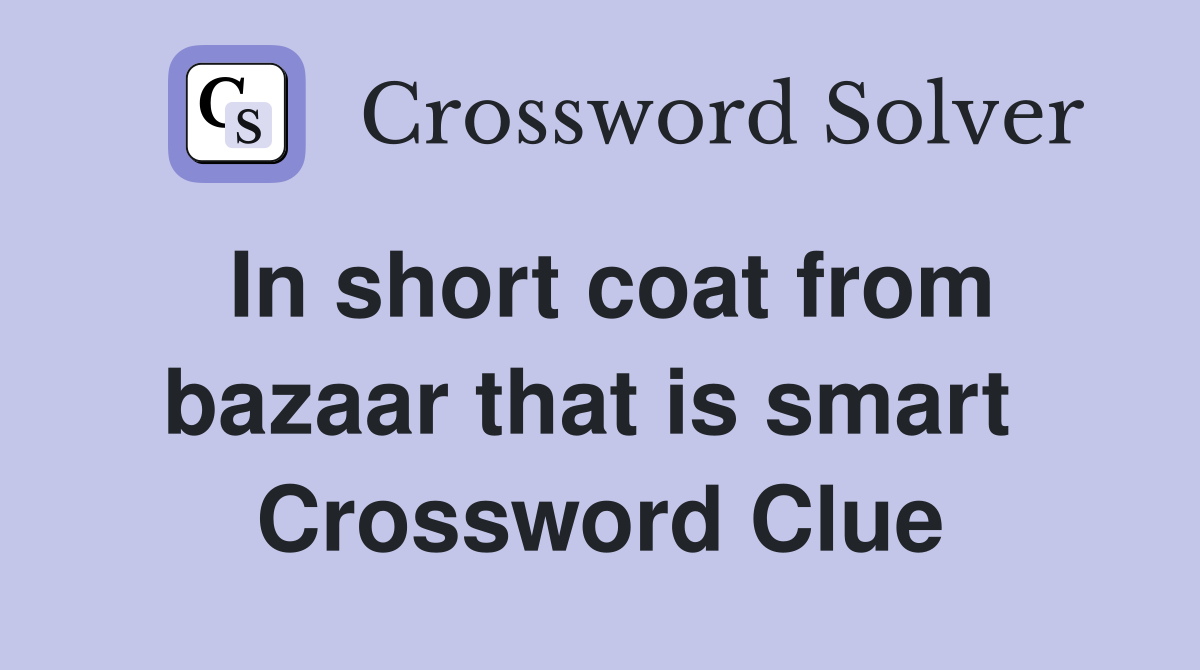 In short coat from bazaar that is smart  Crossword Clue