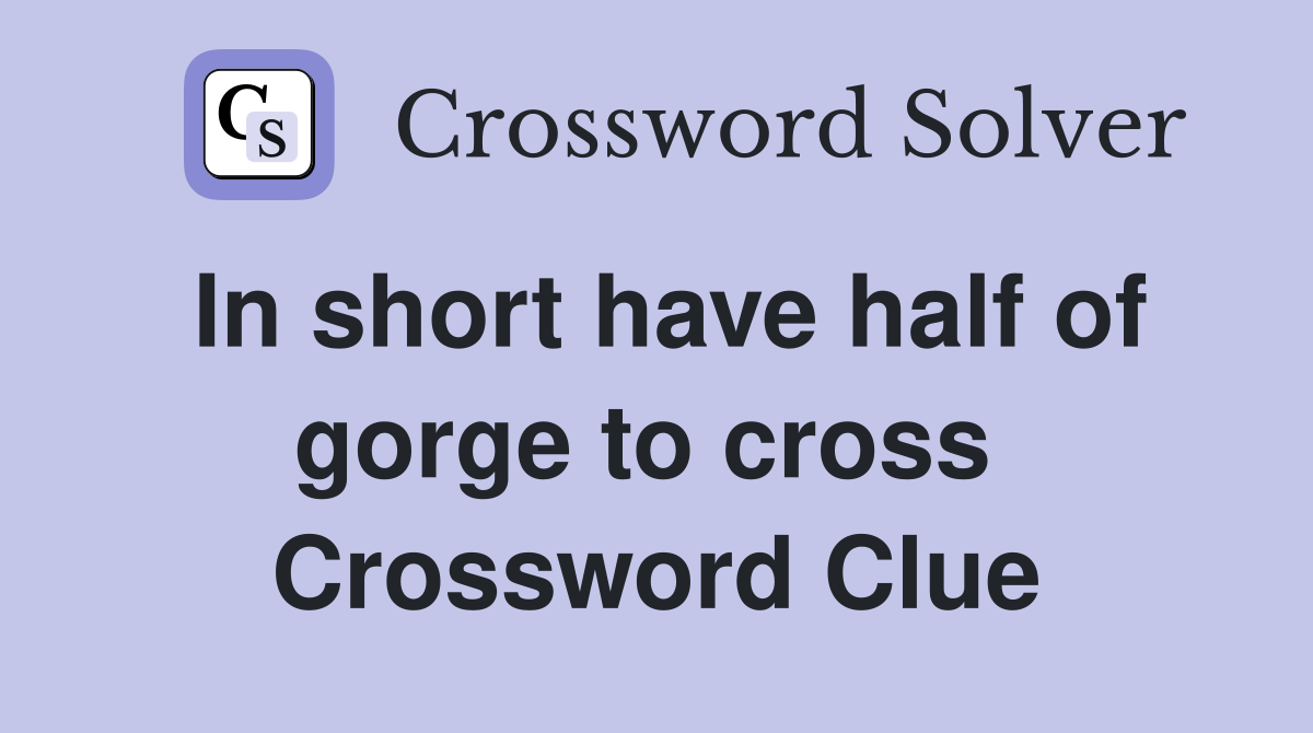 In short have half of gorge to cross  Crossword Clue