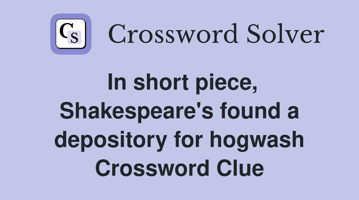 In short piece, Shakespeare's found a depository for hogwash Crossword Clue
