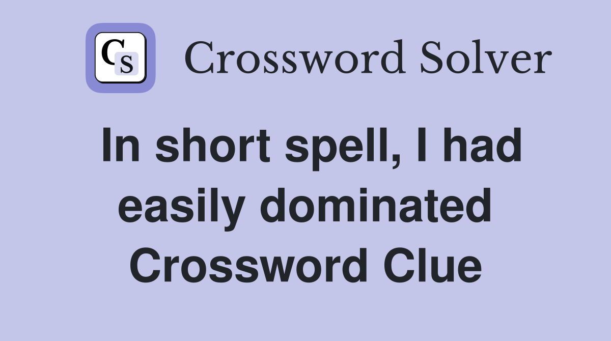 In short spell, I had easily dominated Crossword Clue