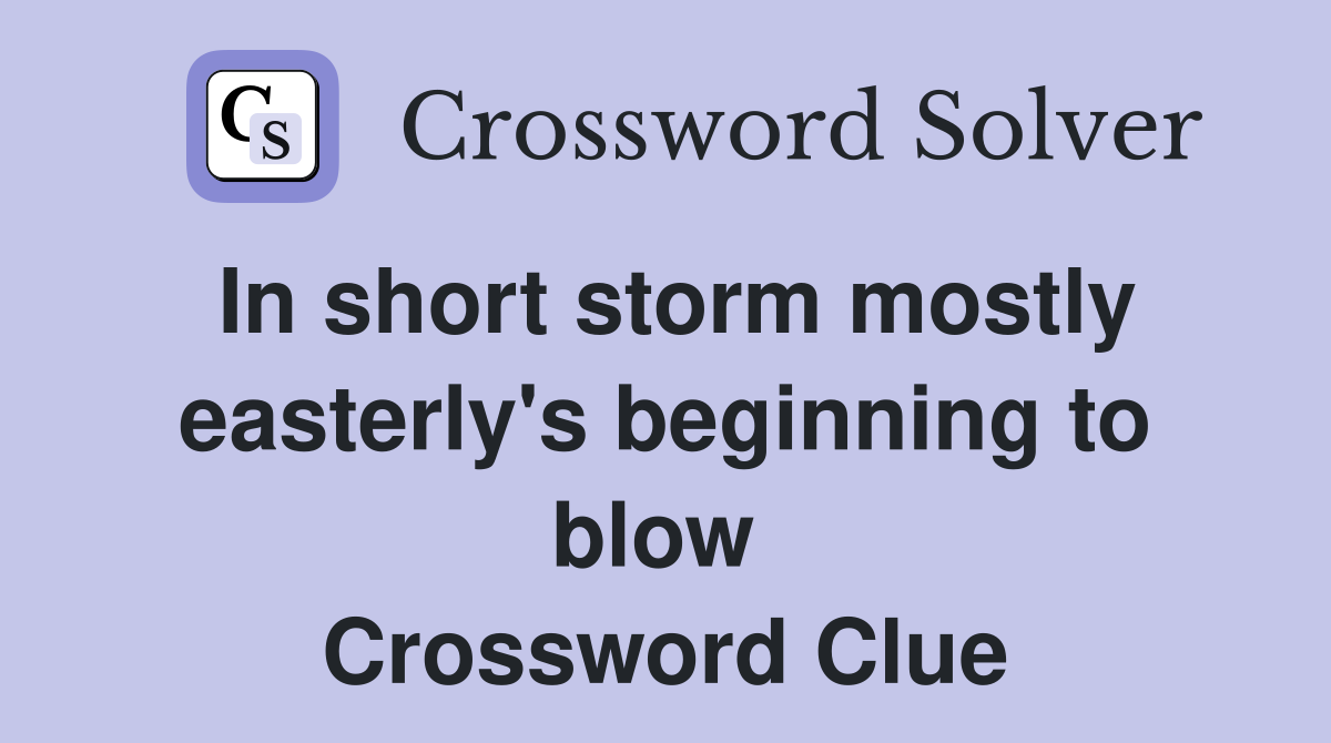 In short storm mostly easterly's beginning to blow  Crossword Clue