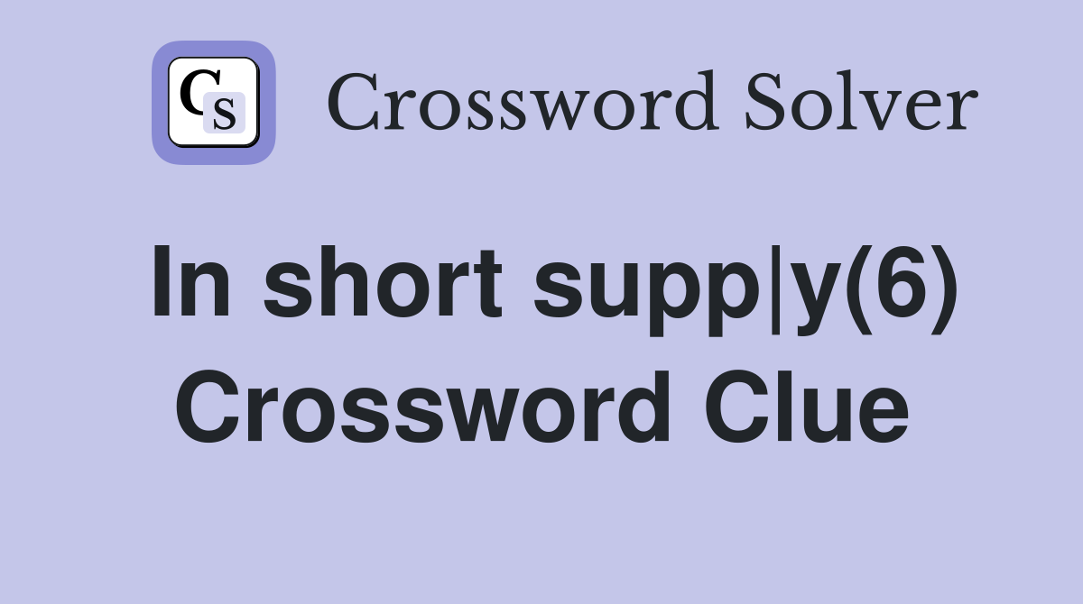In short supp|y(6) Crossword Clue