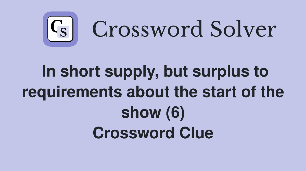 In short supply, but surplus to requirements about the start of the show (6) Crossword Clue