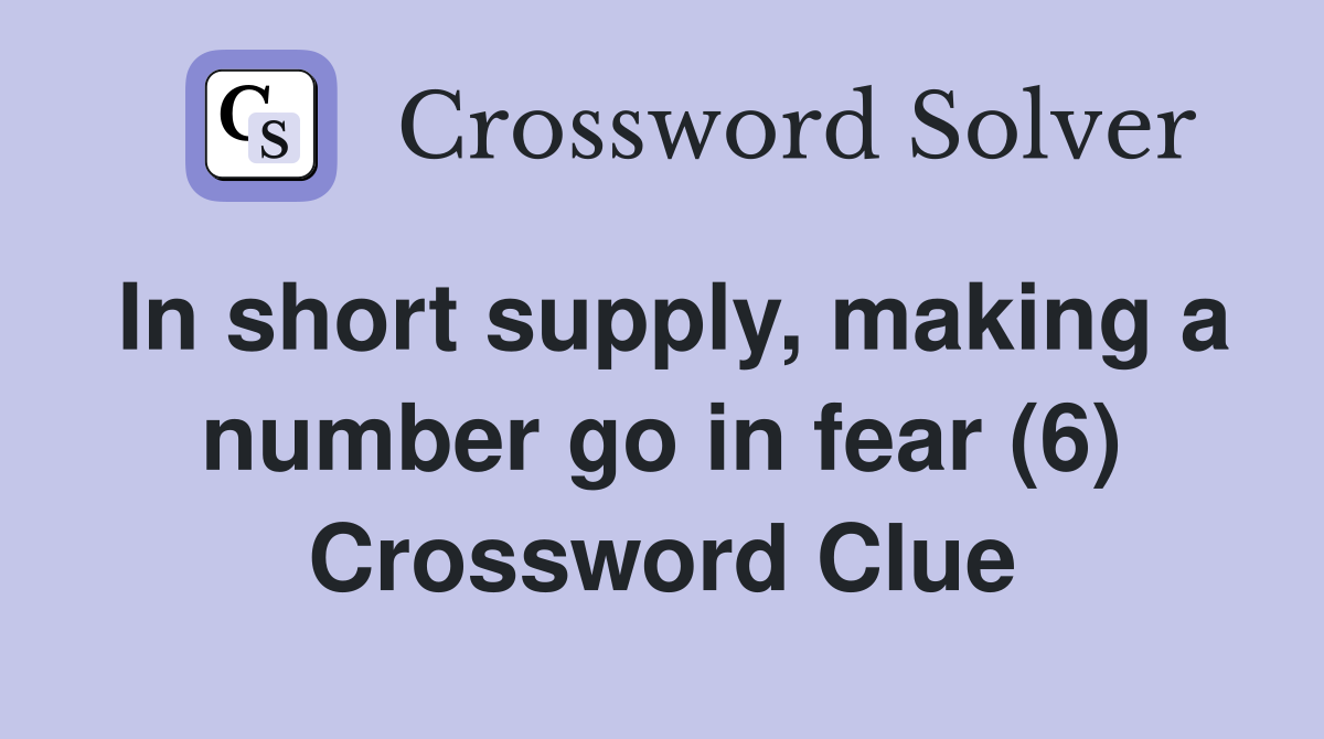 In short supply, making a number go in fear (6) Crossword Clue