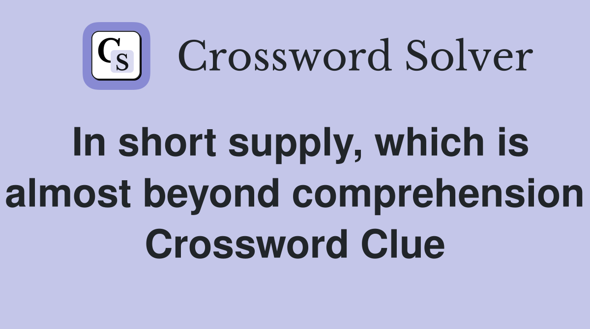 In short supply, which is almost beyond comprehension Crossword Clue